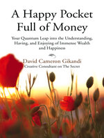 A Happy Pocket Full of Money: Your Quantum Leap into the Understanding, Having, and Enjoying of Immense Wealth and Happiness